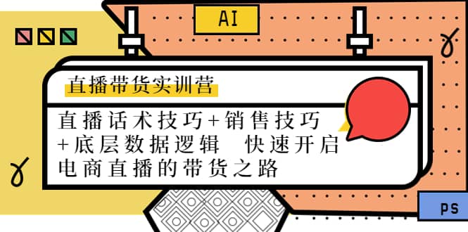 直播带货实训营：话术技巧+销售技巧+底层数据逻辑 快速开启直播带货之路吉晟搞钱-网创项目资源站-副业项目-创业项目-搞钱项目吉晟搞钱