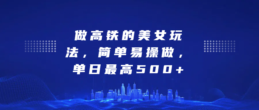 做高铁的美女玩法，简单易操做，单日最高500+吉晟搞钱-网创项目资源站-副业项目-创业项目-搞钱项目吉晟搞钱
