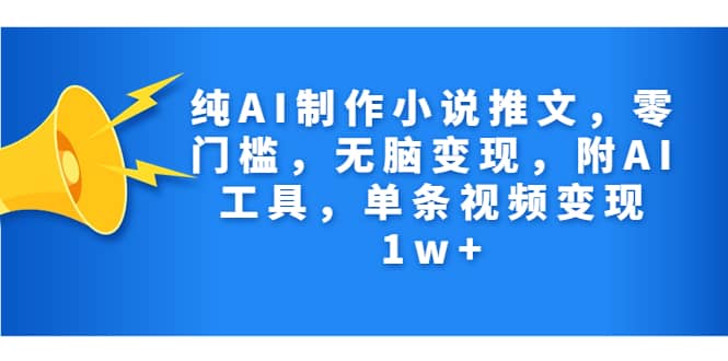 纯AI制作小说推文，零门槛，无脑变现，附AI工具，单条视频变现1w+吉晟搞钱-网创项目资源站-副业项目-创业项目-搞钱项目吉晟搞钱