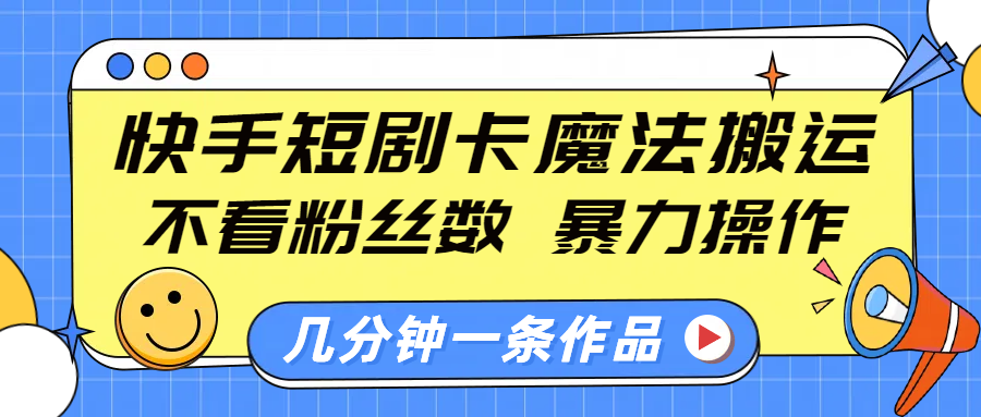 快手短剧卡魔法搬运,不看粉丝数,暴力操作,几分钟一条作品,小白也能快速上手!吉晟搞钱-网创项目资源站-副业项目-创业项目-搞钱项目吉晟搞钱