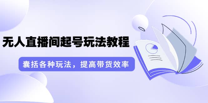 无人直播间起号玩法教程：囊括各种玩法，提高带货效率（17节课）吉晟搞钱-网创项目资源站-副业项目-创业项目-搞钱项目吉晟搞钱