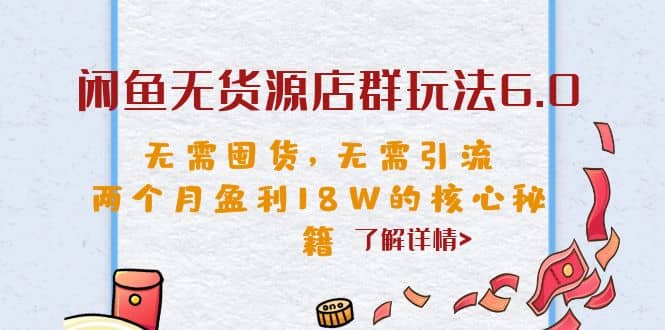 闲鱼无货源店群玩法6.0，无需囤货，无需引流，两个月盈利18W的核心秘籍吉晟搞钱-网创项目资源站-副业项目-创业项目-搞钱项目吉晟搞钱