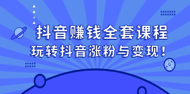 抖音赚钱全套课程，玩转抖音涨粉与变现吉晟搞钱-网创项目资源站-副业项目-创业项目-搞钱项目吉晟搞钱