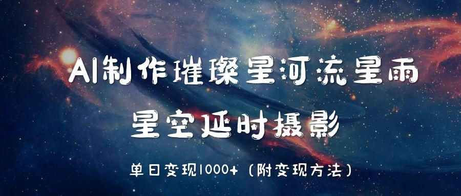 AI制作璀璨星河流星雨，星空延时摄影，单日变现1000+吉晟搞钱-网创项目资源站-副业项目-创业项目-搞钱项目吉晟搞钱