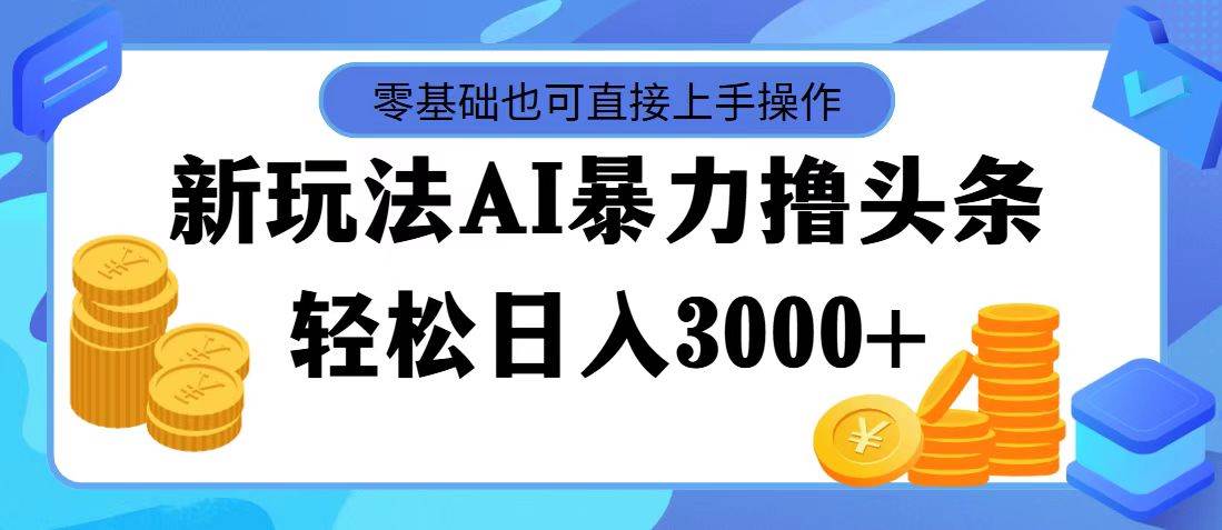 最新玩法AI暴力撸头条，零基础也可轻松日入3000+，当天起号，第二天见…吉晟搞钱-网创项目资源站-副业项目-创业项目-搞钱项目吉晟搞钱
