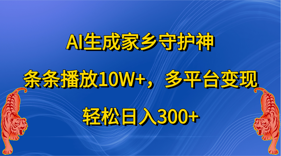 AI生成家乡守护神，条条播放10W+，轻松日入300+，多平台变现吉晟搞钱-网创项目资源站-副业项目-创业项目-搞钱项目吉晟搞钱