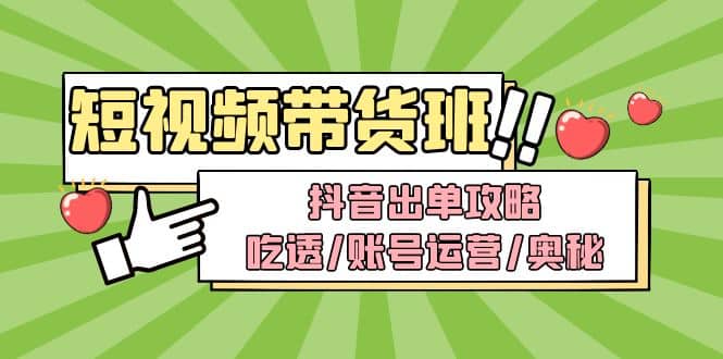 短视频带货内训营：抖音出单攻略，吃透/账号运营/奥秘，轻松带货吉晟搞钱-网创项目资源站-副业项目-创业项目-搞钱项目吉晟搞钱