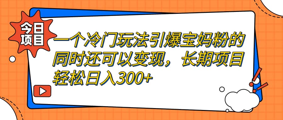 一个冷门玩法引爆宝妈粉的同时还可以变现，长期项目轻松日入300+吉晟搞钱-网创项目资源站-副业项目-创业项目-搞钱项目吉晟搞钱