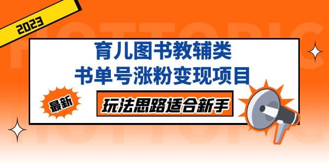育儿图书教辅类书单号涨粉变现项目，玩法思路适合新手，无私分享给你吉晟搞钱-网创项目资源站-副业项目-创业项目-搞钱项目吉晟搞钱