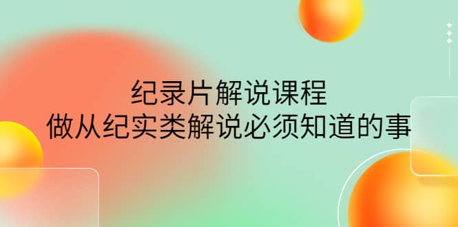 眼镜蛇电影：纪录片解说课程，做从纪实类解说必须知道的事-价值499元吉晟搞钱-网创项目资源站-副业项目-创业项目-搞钱项目吉晟搞钱