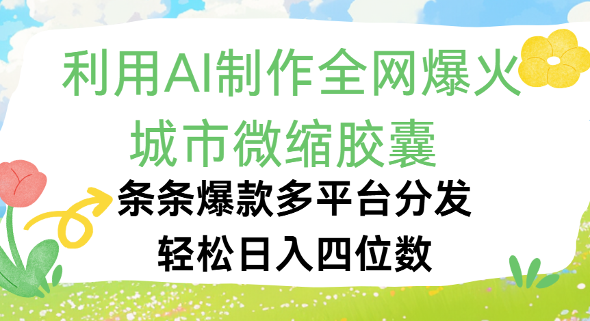 利用Ai制作全网爆火的城市微缩胶囊，条条爆款，多平台分发，轻松日入四位数吉晟搞钱-网创项目资源站-副业项目-创业项目-搞钱项目吉晟搞钱