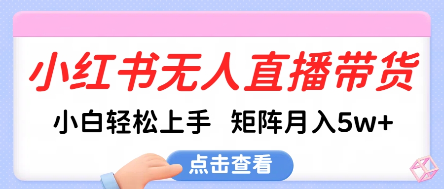 小红书无人直播带货，小白轻松上手，可矩阵月入5w+吉晟搞钱-网创项目资源站-副业项目-创业项目-搞钱项目吉晟搞钱