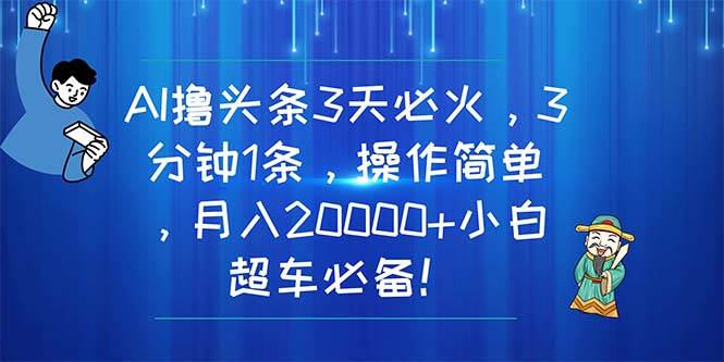 AI撸头条3天必火，3分钟1条，操作简单，月入20000+小白超车必备！吉晟搞钱-网创项目资源站-副业项目-创业项目-搞钱项目吉晟搞钱