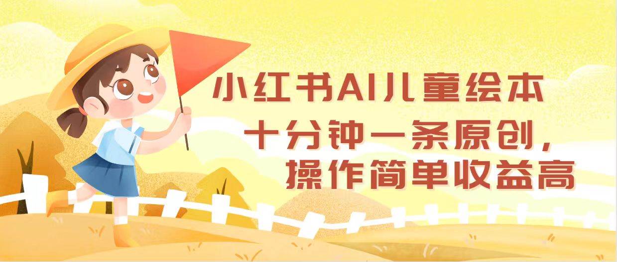 小红书AI儿童绘本，十分钟一条原创，操作简单收益高吉晟搞钱-网创项目资源站-副业项目-创业项目-搞钱项目吉晟搞钱