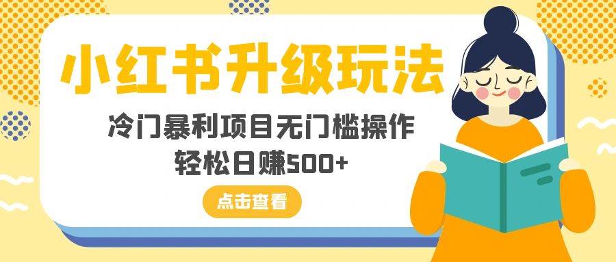 小红书升级玩法，冷门暴利项目无门槛操作，轻松日赚500+吉晟搞钱-网创项目资源站-副业项目-创业项目-搞钱项目吉晟搞钱