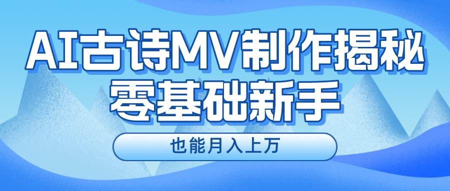 新手必看，利用AI制作古诗MV，快速实现月入上万吉晟搞钱-网创项目资源站-副业项目-创业项目-搞钱项目吉晟搞钱