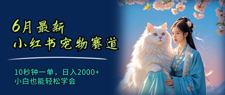 6月最新小红书宠物赛道，10秒钟一单，日入2000+，小白也能轻松学会吉晟搞钱-网创项目资源站-副业项目-创业项目-搞钱项目吉晟搞钱