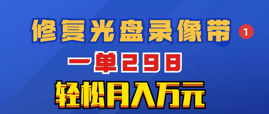 超冷门项目：修复光盘录像带，一单298，轻松月入万元吉晟搞钱-网创项目资源站-副业项目-创业项目-搞钱项目吉晟搞钱