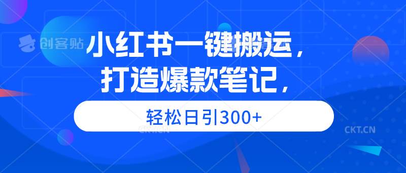 小红书一键搬运，打造爆款笔记，轻松日引300+吉晟搞钱-网创项目资源站-副业项目-创业项目-搞钱项目吉晟搞钱