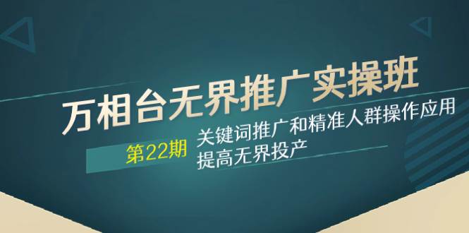 万相台无界推广实操班【22期】关键词推广和精准人群操作应用，提高无界投产吉晟搞钱-网创项目资源站-副业项目-创业项目-搞钱项目吉晟搞钱