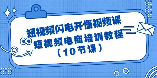 短视频-闪电开悟视频课：短视频电商培训教程（10节课）吉晟搞钱-网创项目资源站-副业项目-创业项目-搞钱项目吉晟搞钱