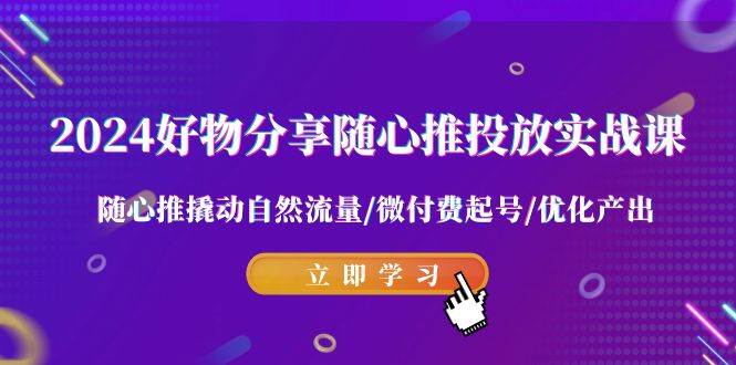 2024好物分享-随心推投放实战课 随心推撬动自然流量/微付费起号/优化产出吉晟搞钱-网创项目资源站-副业项目-创业项目-搞钱项目吉晟搞钱