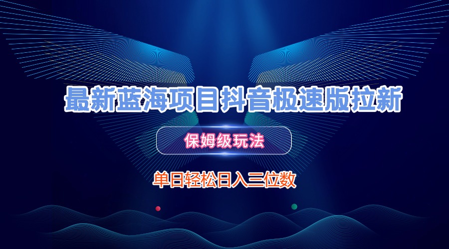 最新蓝海项目抖音极速版拉新，保姆级玩法，单日轻松日入三位数吉晟搞钱-网创项目资源站-副业项目-创业项目-搞钱项目吉晟搞钱
