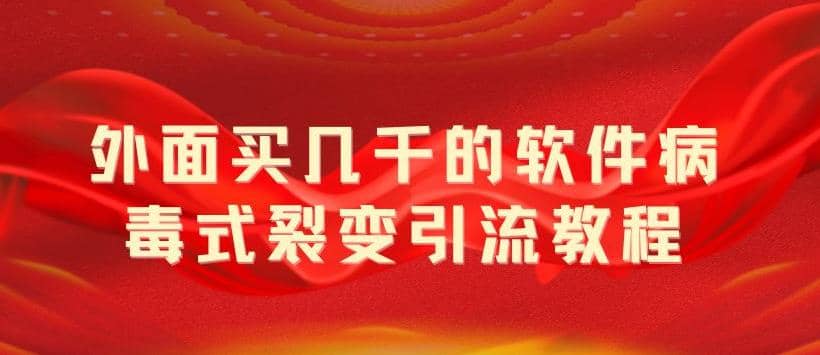 外面卖几千的软件病毒式裂变引流教程，病毒式无限吸引精准粉丝【揭秘】吉晟搞钱-网创项目资源站-副业项目-创业项目-搞钱项目吉晟搞钱
