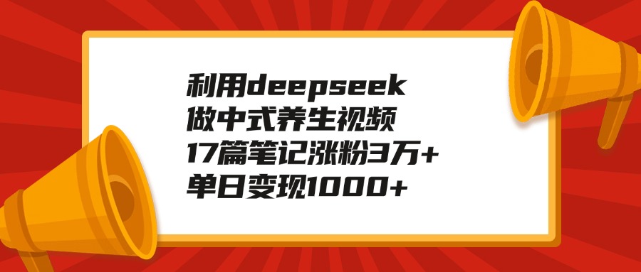 利用deepseek做中式养生视频，17篇笔记涨粉3万+，单日变现1000+吉晟搞钱-网创项目资源站-副业项目-创业项目-搞钱项目吉晟搞钱