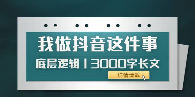 低调：我做抖音这件事（3）底层逻辑丨3000字长文（付费文章）吉晟搞钱-网创项目资源站-副业项目-创业项目-搞钱项目吉晟搞钱