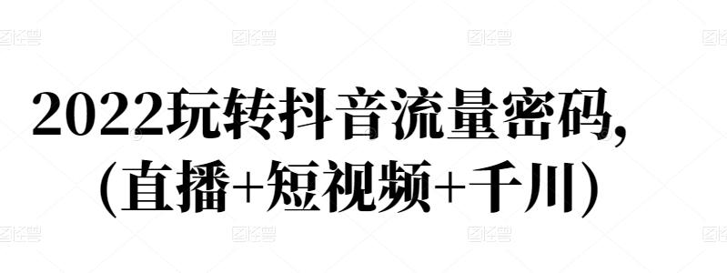 2022玩转抖音流量密码，(直播+短视频+千川)吉晟搞钱-网创项目资源站-副业项目-创业项目-搞钱项目吉晟搞钱