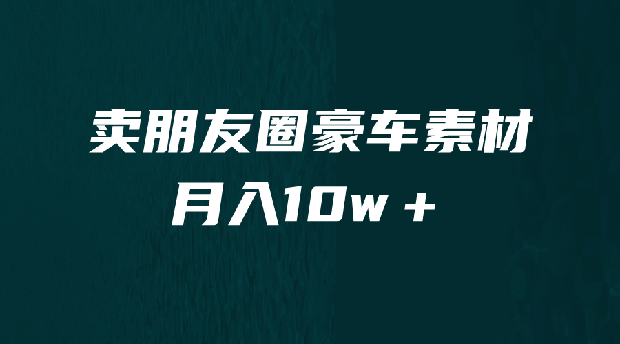 卖朋友圈素材，月入10w＋，小众暴利的赛道，谁做谁赚钱（教程+素材）吉晟搞钱-网创项目资源站-副业项目-创业项目-搞钱项目吉晟搞钱