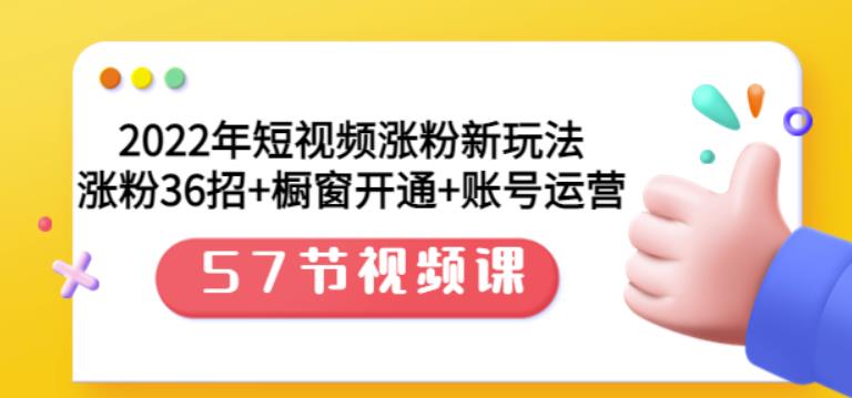 2022年短视频涨粉新玩法：涨粉36招+橱窗开通+账号运营（57节视频课）吉晟搞钱-网创项目资源站-副业项目-创业项目-搞钱项目吉晟搞钱