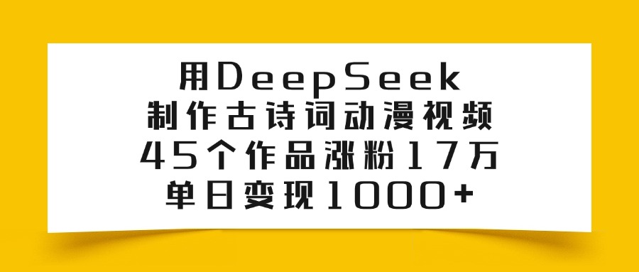 用DeepSeek制作古诗词动漫视频，45个作品涨粉17万，单日变现1000+吉晟搞钱-网创项目资源站-副业项目-创业项目-搞钱项目吉晟搞钱