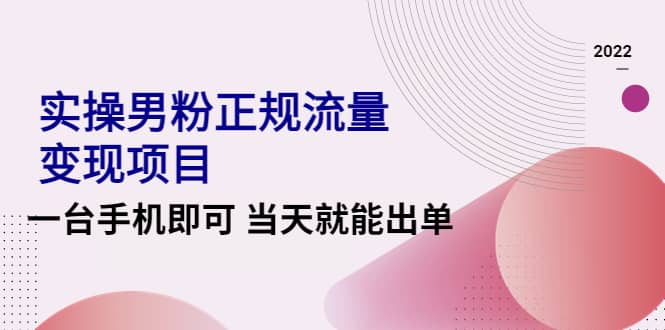 2022实操男粉正规流量变现项目，一台手机即可 当天就能出单【视频课程】吉晟搞钱-网创项目资源站-副业项目-创业项目-搞钱项目吉晟搞钱