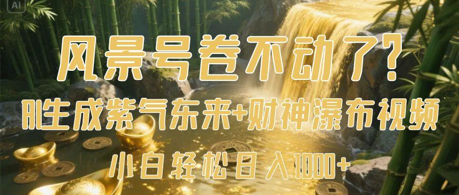 风景号卷不动了？AI一键生成紫气东来+财神瀑布视频，小白轻松日入1000+吉晟搞钱-网创项目资源站-副业项目-创业项目-搞钱项目吉晟搞钱