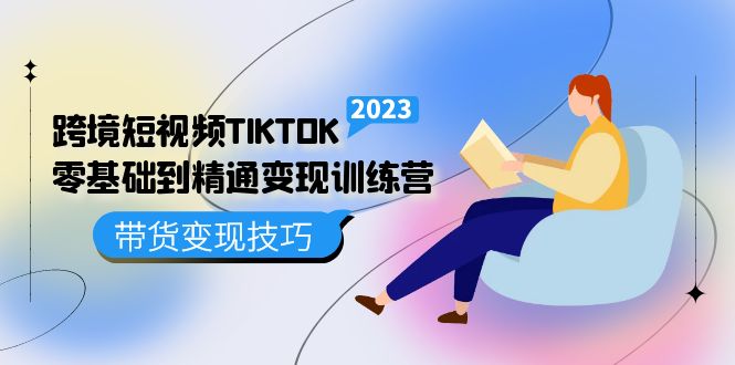 跨境·短视频TIKTOK零基础到精通变现训练营 短视频·独立站·带货变现技巧吉晟搞钱-网创项目资源站-副业项目-创业项目-搞钱项目吉晟搞钱