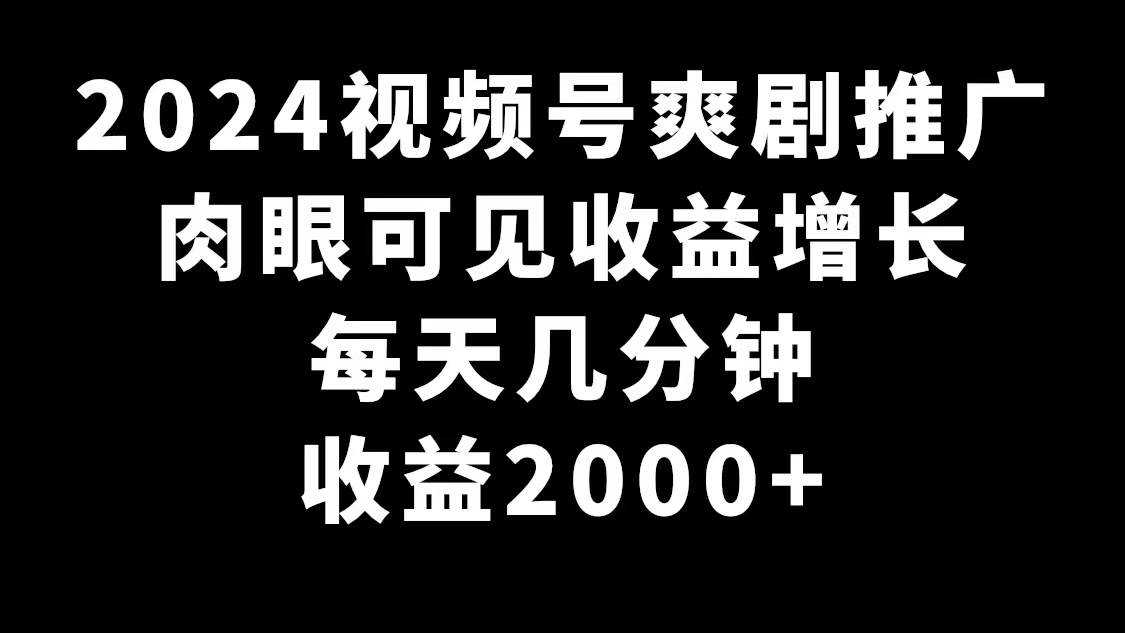 2024视频号爽剧推广，肉眼可见的收益增长，每天几分钟收益2000+吉晟搞钱-网创项目资源站-副业项目-创业项目-搞钱项目吉晟搞钱