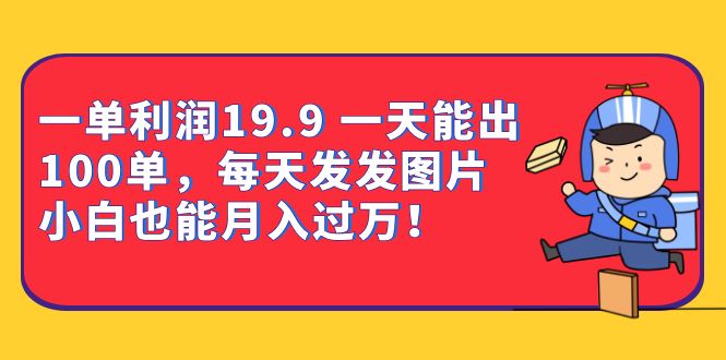 一单利润19.9 一天能出100单，每天发发图片 小白也能月入过万（教程+资料）吉晟搞钱-网创项目资源站-副业项目-创业项目-搞钱项目吉晟搞钱
