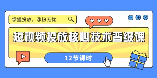 短视频投放核心技术晋级课：掌握投放，涨粉无忧（12节课时）吉晟搞钱-网创项目资源站-副业项目-创业项目-搞钱项目吉晟搞钱