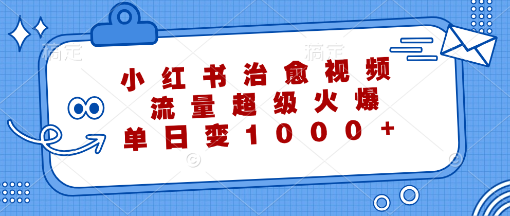 小红书治愈视频，流量超级火爆！单日变现1000+吉晟搞钱-网创项目资源站-副业项目-创业项目-搞钱项目吉晟搞钱