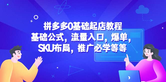 拼多多0基础起店教程：基础公式，流量入口，爆单，SKU布局，推广必学等等吉晟搞钱-网创项目资源站-副业项目-创业项目-搞钱项目吉晟搞钱