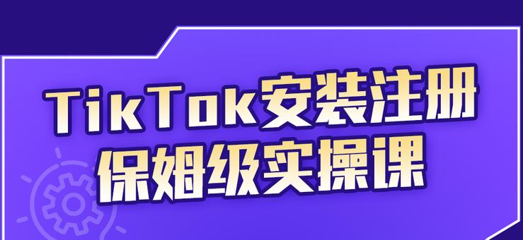 TikTok安装注册保姆级实操课，tiktok账号注册0失败，提高你的账号运营段位吉晟搞钱-网创项目资源站-副业项目-创业项目-搞钱项目吉晟搞钱