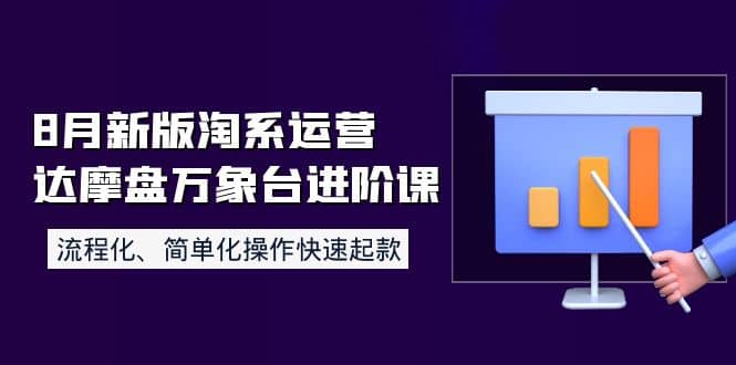 8月新版淘系运营达摩盘万象台进阶课：流程化、简单化操作快速起款吉晟搞钱-网创项目资源站-副业项目-创业项目-搞钱项目吉晟搞钱