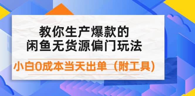 外面卖1999生产闲鱼爆款的无货源偏门玩法，小白0成本当天出单（附工具）吉晟搞钱-网创项目资源站-副业项目-创业项目-搞钱项目吉晟搞钱