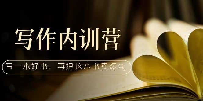 写作内训营：百万级大佬教你如何写一本好书，再把这本书卖爆吉晟搞钱-网创项目资源站-副业项目-创业项目-搞钱项目吉晟搞钱