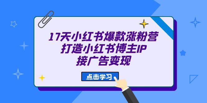 17天 小红书爆款 涨粉营（广告变现方向）打造小红书博主IP、接广告变现吉晟搞钱-网创项目资源站-副业项目-创业项目-搞钱项目吉晟搞钱