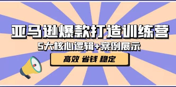 亚马逊爆款打造训练营：5大核心逻辑+案例展示 打造爆款链接 高效 省钱 稳定吉晟搞钱-网创项目资源站-副业项目-创业项目-搞钱项目吉晟搞钱