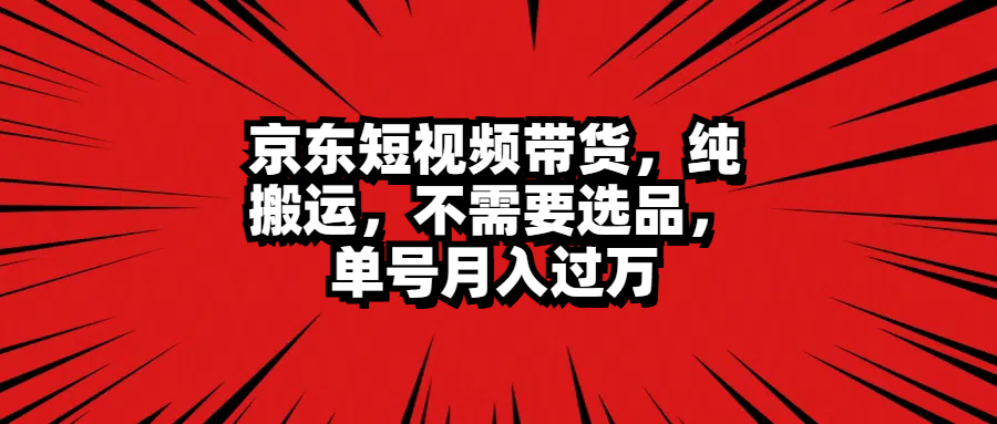 京东短视频带货，纯搬运，不需要选品，单号月入过万吉晟搞钱-网创项目资源站-副业项目-创业项目-搞钱项目吉晟搞钱