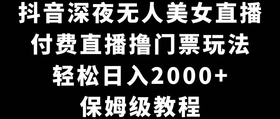 抖音深夜无人美女直播，付费直播撸门票玩法，轻松日入2000+，保姆级教程吉晟搞钱-网创项目资源站-副业项目-创业项目-搞钱项目吉晟搞钱